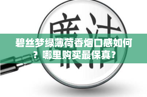 碧丝梦绿薄荷香烟口感如何？哪里购买最保真？